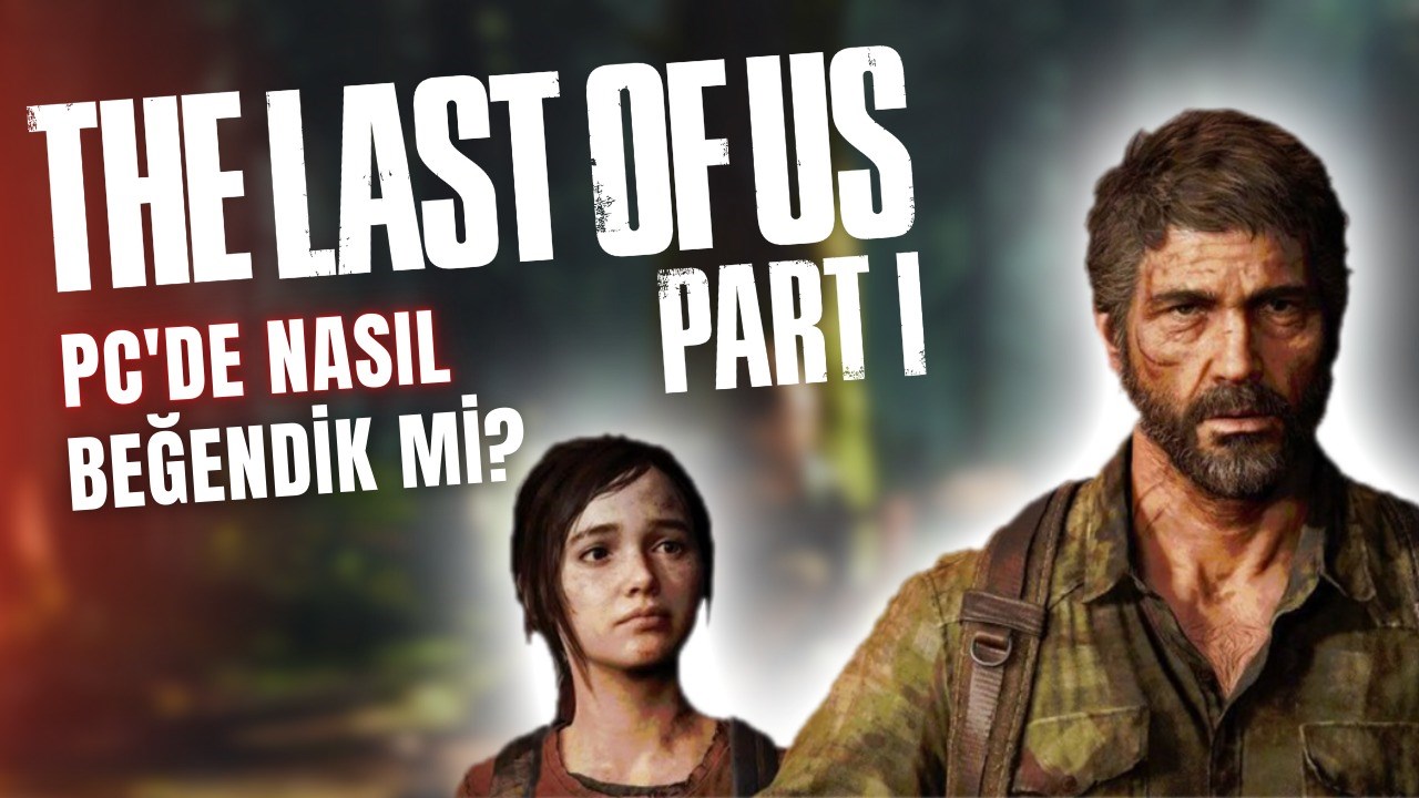 The Last of Us'ın PC sürümü nasıl olmuş?
