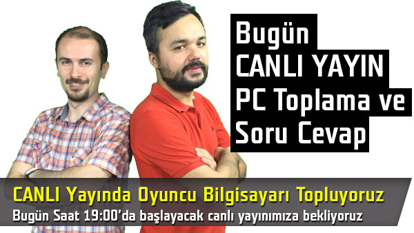 Bugün saat 19:00'da Canlı Yayında Oyuncu Bilgisayarı topluyoruz