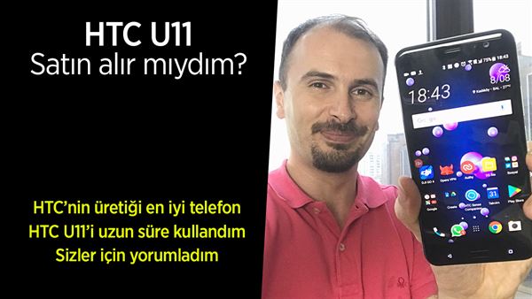 htc u11 satin alir miydim kullanim deneyimi ve inceleme