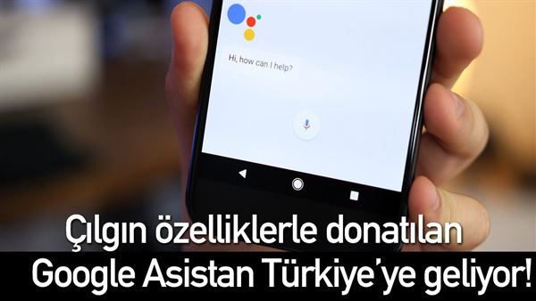 google asistan turkiye ye geliyor tum detaylar